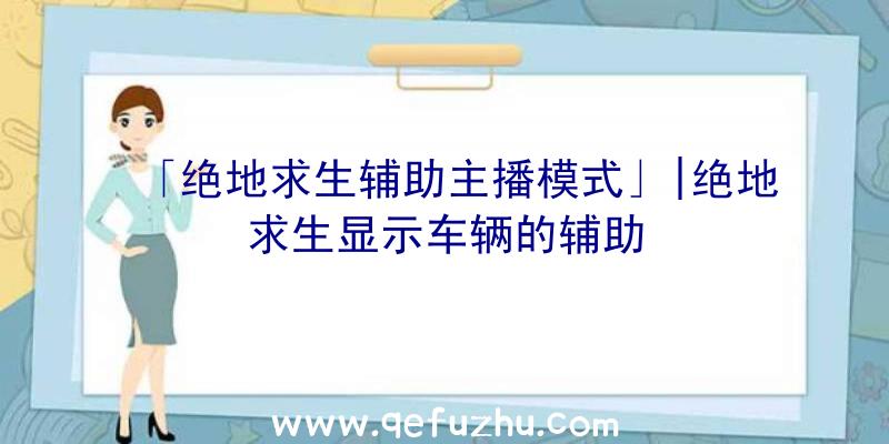 「绝地求生辅助主播模式」|绝地求生显示车辆的辅助